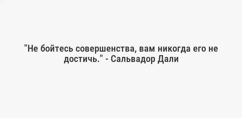 "Не бойтесь совершенства, вам никогда его не достичь." - Сальвадор Дали