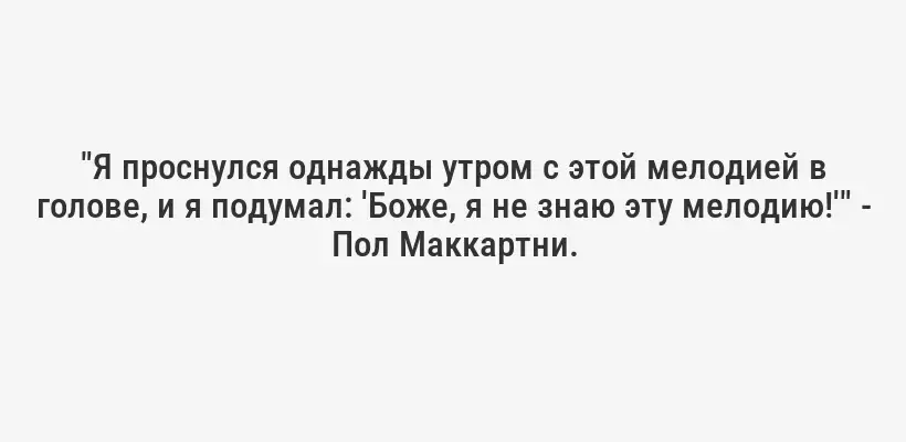 "Я проснулся однажды утром с этой мелодией в голове, и я подумал: 'Боже, я не знаю эту мелодию!'" - Пол Маккартни.