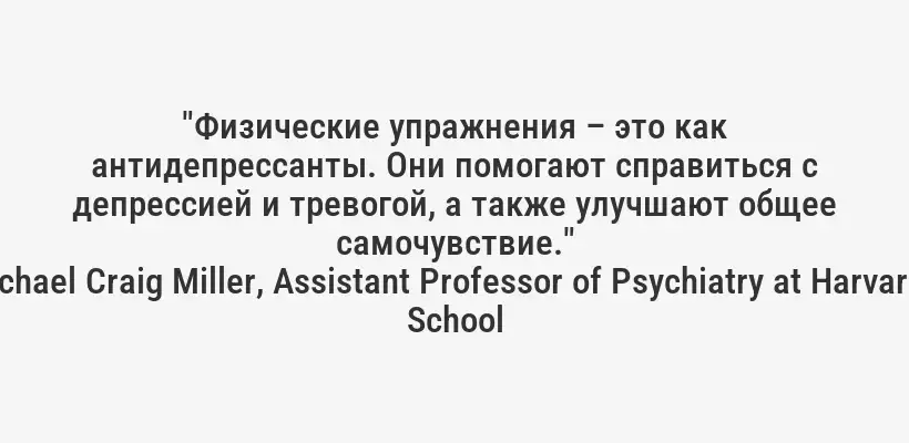 "Физические упражнения – это как антидепрессанты. Они помогают справиться с депрессией и тревогой, а также улучшают общее самочувствие."
– Dr. Michael Craig Miller, Assistant Professor of Psychiatry at Harvard Medical School