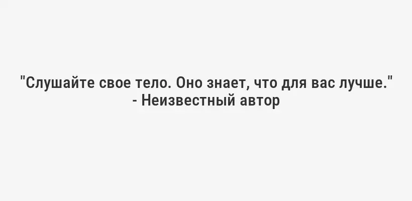 "Слушайте свое тело. Оно знает, что для вас лучше." - Неизвестный автор