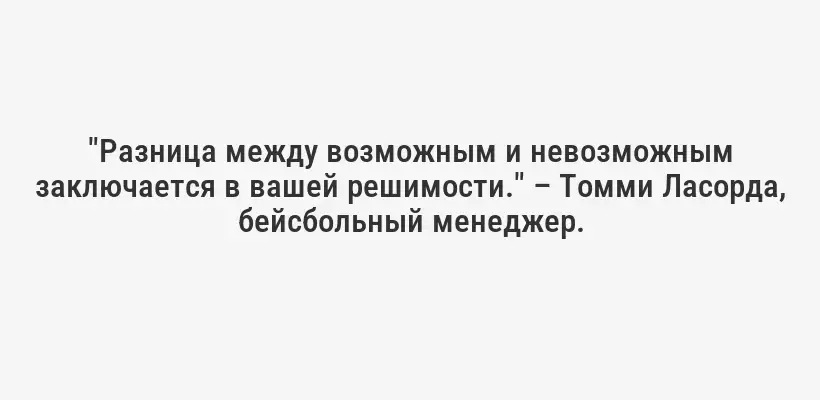 "Разница между возможным и невозможным заключается в вашей решимости." – Томми Ласорда, бейсбольный менеджер.