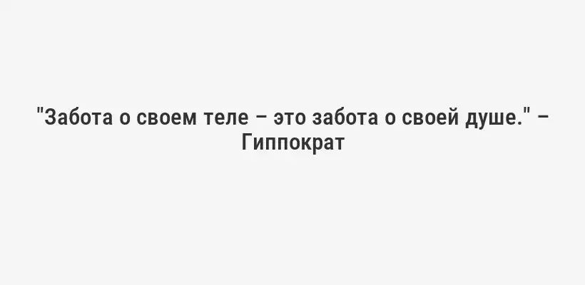 "Забота о своем теле – это забота о своей душе." – Гиппократ