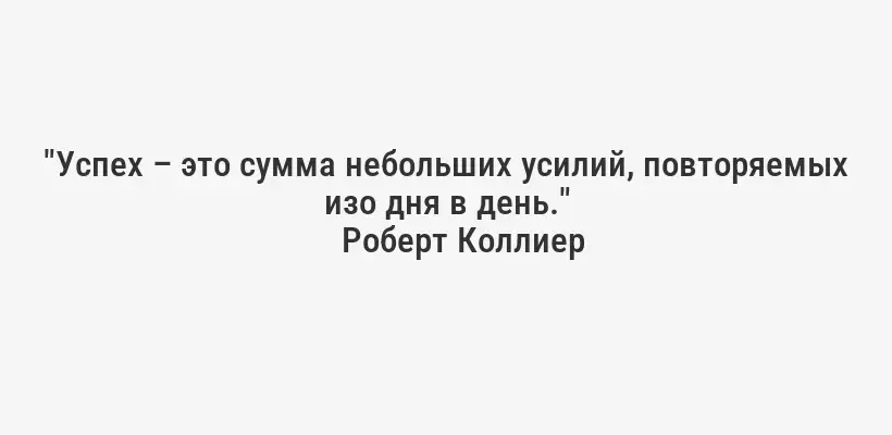"Успех – это сумма небольших усилий, повторяемых изо дня в день."
Роберт Коллиер