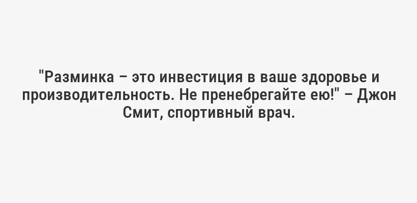 "Разминка – это инвестиция в ваше здоровье и производительность. Не пренебрегайте ею!" – Джон Смит, спортивный врач.
