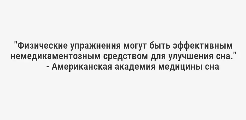 "Физические упражнения могут быть эффективным немедикаментозным средством для улучшения сна."
- Американская академия медицины сна