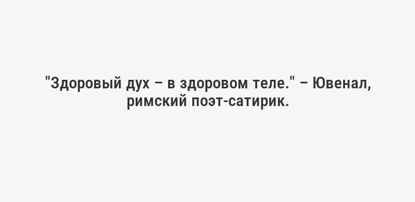 "Здоровый дух – в здоровом теле." – Ювенал, римский поэт-сатирик.