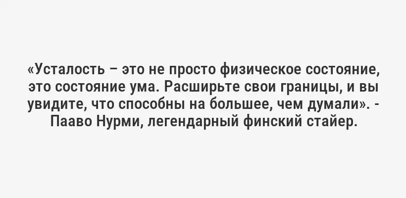 «Усталость – это не просто физическое состояние, это состояние ума. Расширьте свои границы, и вы увидите, что способны на большее, чем думали». - Пааво Нурми, легендарный финский стайер.