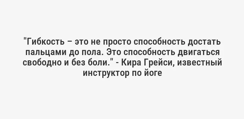 "Гибкость – это не просто способность достать пальцами до пола. Это способность двигаться свободно и без боли." - Кира Грейси, известный инструктор по йоге