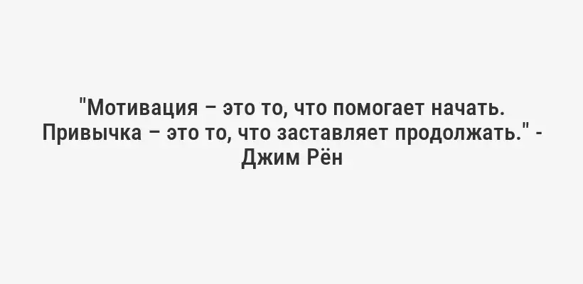 "Мотивация – это то, что помогает начать. Привычка – это то, что заставляет продолжать." - Джим Рён