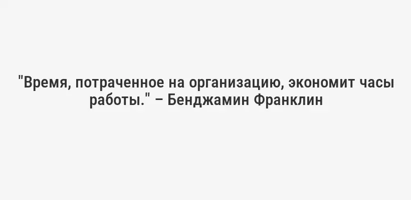 "Время, потраченное на организацию, экономит часы работы." – Бенджамин Франклин