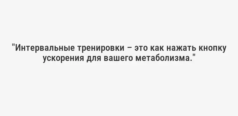 "Интервальные тренировки – это как нажать кнопку ускорения для вашего метаболизма."