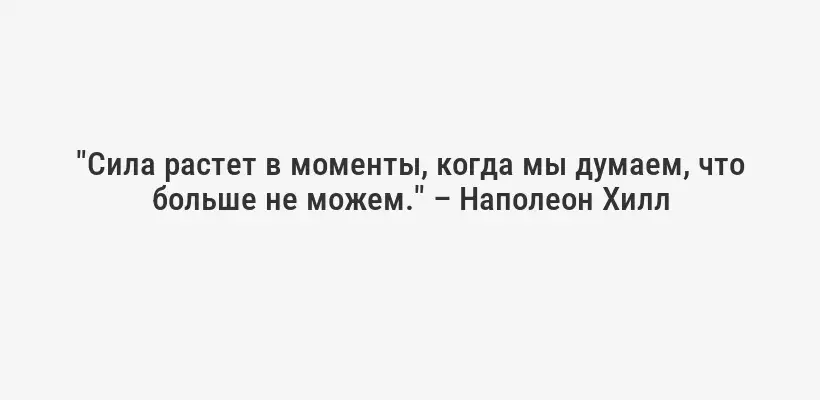 "Сила растет в моменты, когда мы думаем, что больше не можем." – Наполеон Хилл