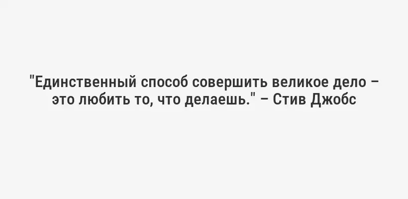 "Единственный способ совершить великое дело – это любить то, что делаешь." – Стив Джобс