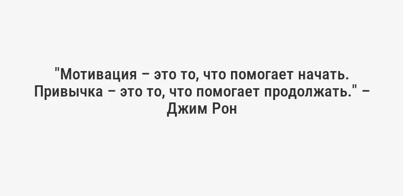 "Мотивация – это то, что помогает начать. Привычка – это то, что помогает продолжать." – Джим Рон
