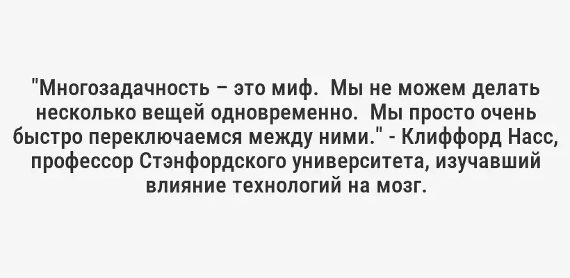 "Многозадачность – это миф.  Мы не можем делать несколько вещей одновременно.  Мы просто очень быстро переключаемся между ними." - Клиффорд Насс, профессор Стэнфордского университета, изучавший влияние технологий на мозг.