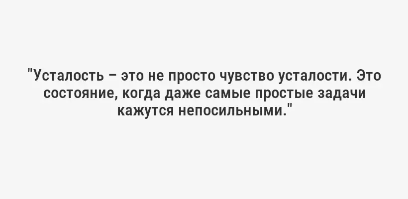 "Усталость – это не просто чувство усталости. Это состояние, когда даже самые простые задачи кажутся непосильными."