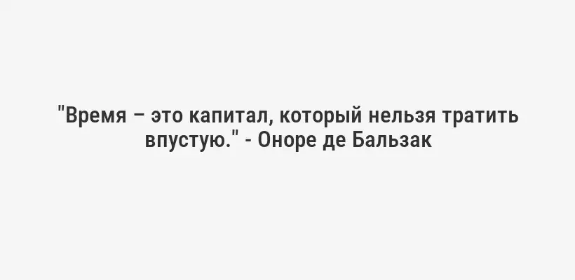 "Время – это капитал, который нельзя тратить впустую." - Оноре де Бальзак