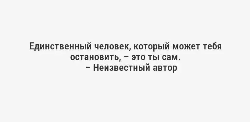 Единственный человек, который может тебя остановить, – это ты сам.
– Неизвестный автор