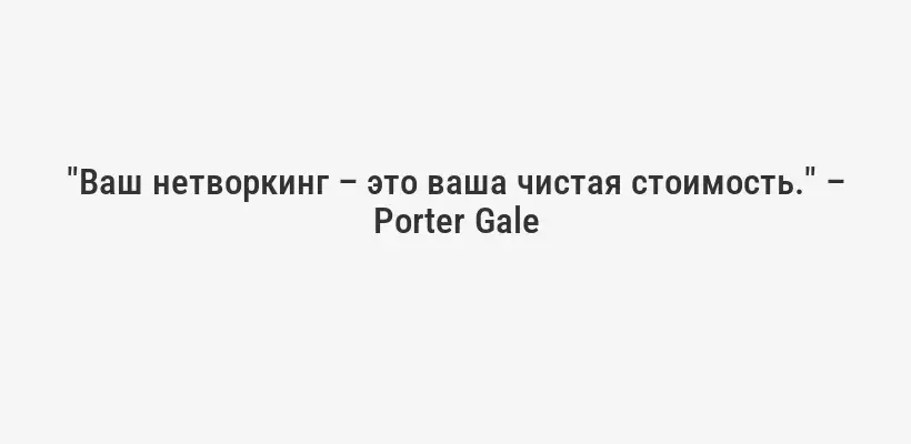 "Ваш нетворкинг – это ваша чистая стоимость." – Porter Gale