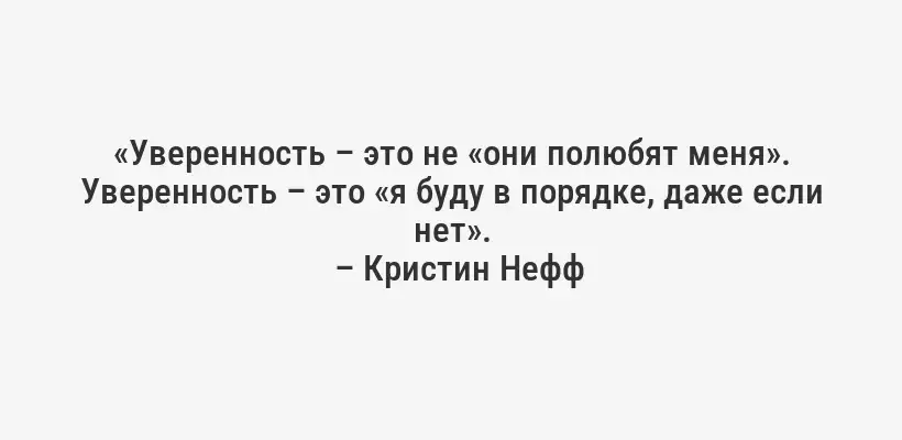 «Уверенность – это не «они полюбят меня». Уверенность – это «я буду в порядке, даже если нет».
– Кристин Нефф