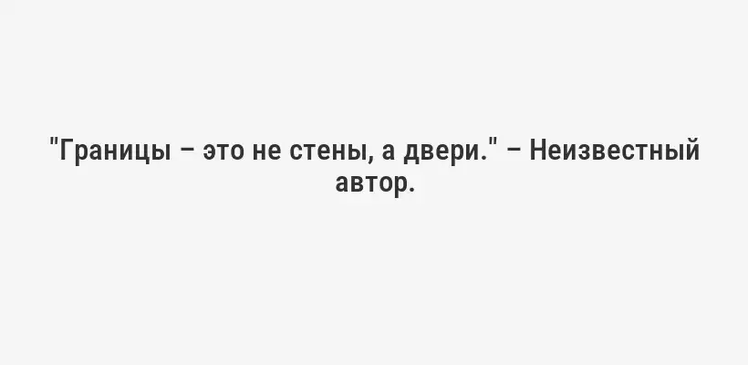 "Границы – это не стены, а двери." – Неизвестный автор.