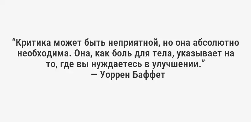 “Критика может быть неприятной, но она абсолютно необходима. Она, как боль для тела, указывает на то, где вы нуждаетесь в улучшении.”
— Уоррен Баффет