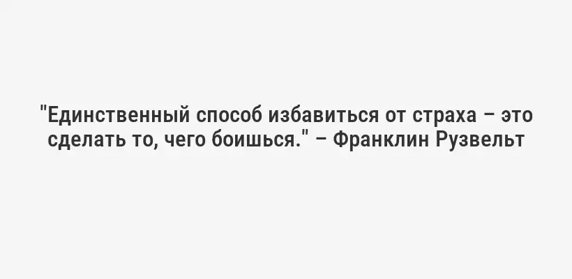 "Единственный способ избавиться от страха – это сделать то, чего боишься." – Франклин Рузвельт