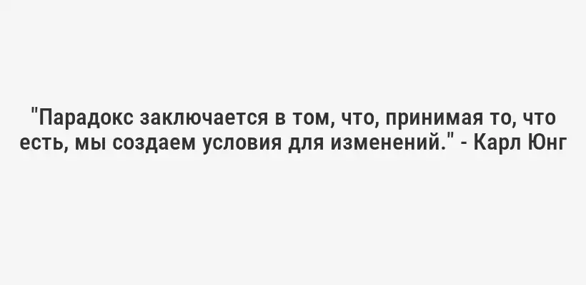 "Парадокс заключается в том, что, принимая то, что есть, мы создаем условия для изменений." - Карл Юнг