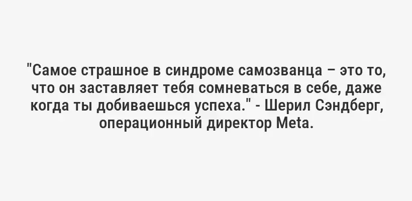 "Самое страшное в синдроме самозванца – это то, что он заставляет тебя сомневаться в себе, даже когда ты добиваешься успеха." - Шерил Сэндберг, операционный директор Meta.
