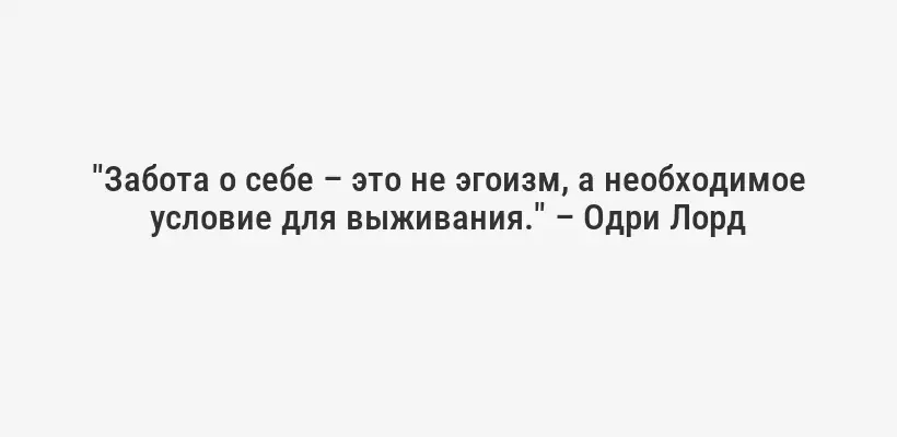 "Забота о себе – это не эгоизм, а необходимое условие для выживания." – Одри Лорд