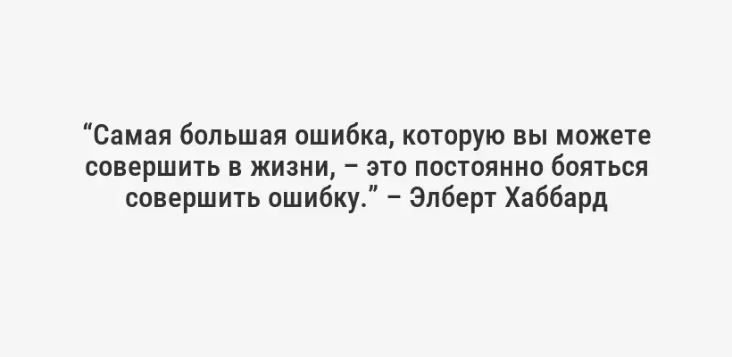 “Самая большая ошибка, которую вы можете совершить в жизни, – это постоянно бояться совершить ошибку.” – Элберт Хаббард
