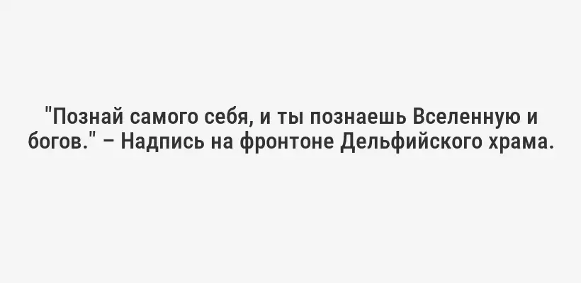 "Познай самого себя, и ты познаешь Вселенную и богов." – Надпись на фронтоне Дельфийского храма.
