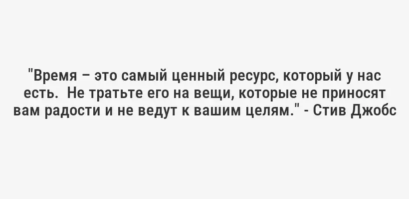 "Время – это самый ценный ресурс, который у нас есть.  Не тратьте его на вещи, которые не приносят вам радости и не ведут к вашим целям." - Стив Джобс
