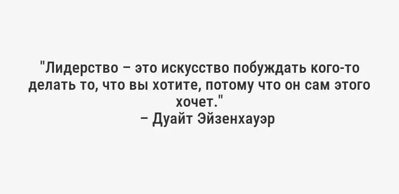 "Лидерство – это искусство побуждать кого-то делать то, что вы хотите, потому что он сам этого хочет."
– Дуайт Эйзенхауэр