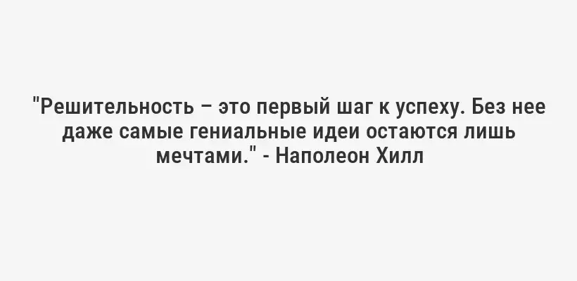 "Решительность – это первый шаг к успеху. Без нее даже самые гениальные идеи остаются лишь мечтами." - Наполеон Хилл