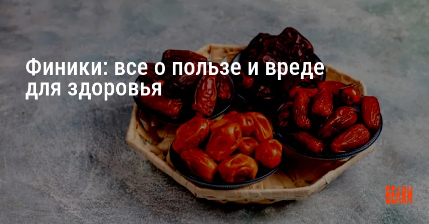 Финики: все о пользе и вреде для здоровья