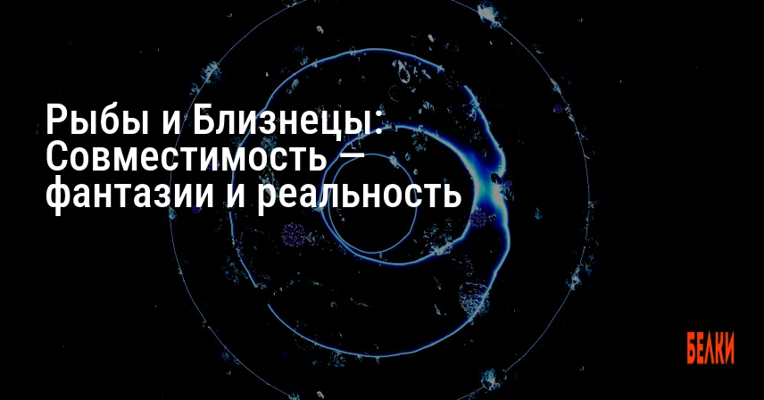 Рыбы и Близнецы: Совместимость — фантазии и реальность