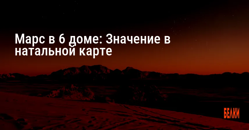Марс в 6 доме: Значение в натальной карте