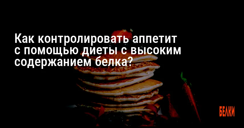 Как контролировать аппетит с помощью диеты с высоким содержанием белка?
