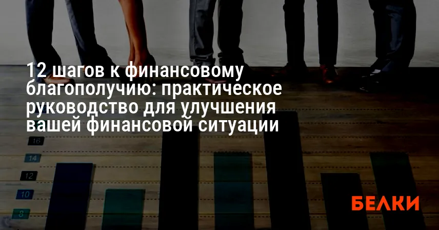 12 шагов к финансовому благополучию: практическое руководство для улучшения вашей финансовой ситуации