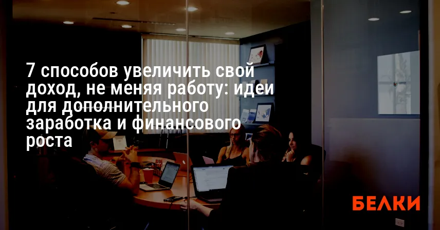 7 способов увеличить свой доход, не меняя работу: идеи для дополнительного заработка и финансового роста