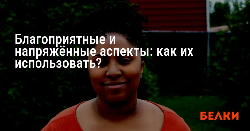 Благоприятные и напряжённые аспекты: как их использовать?