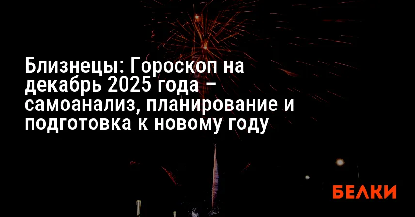 Близнецы: Гороскоп на декабрь 2025 года – самоанализ, планирование и подготовка к новому году