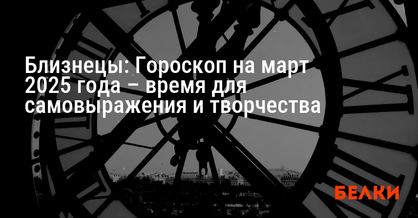 Близнецы: Гороскоп на март 2025 года – время для самовыражения и творчества