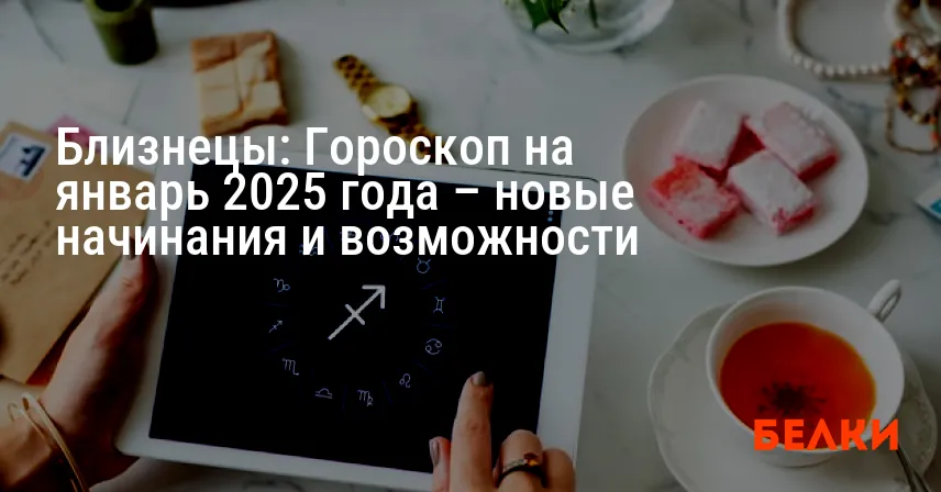 Близнецы: Гороскоп на январь 2025 года – новые начинания и возможности