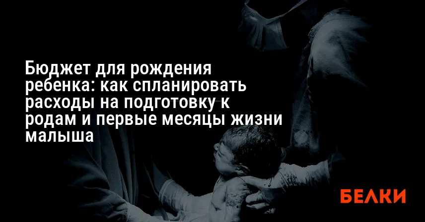 Бюджет для рождения ребенка: как спланировать расходы на подготовку к родам и первые месяцы жизни малыша