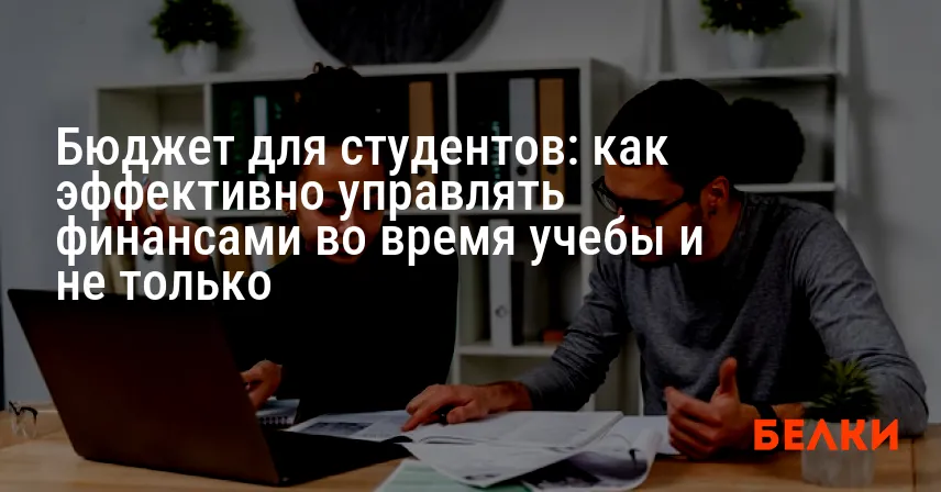 Бюджет для студентов: как эффективно управлять финансами во время учебы и не только