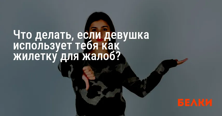 Что делать, если девушка использует тебя как жилетку для жалоб?
