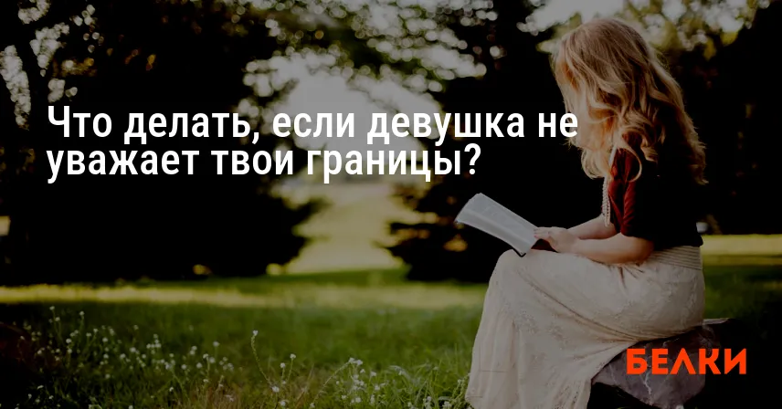 Что делать, если девушка не уважает твои границы?