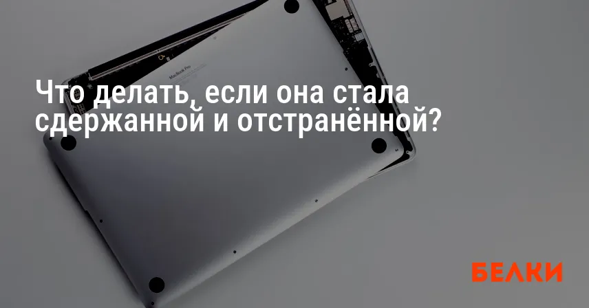 Что делать, если она стала сдержанной и отстранённой?